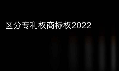 区分专利权商标权2022