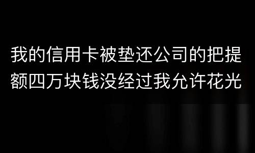 我的信用卡被垫还公司的把提额四万块钱没经过我允许花光不还钱这算诈骗吗