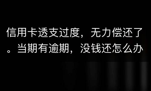 信用卡透支过度，无力偿还了。当期有逾期，没钱还怎么办才不会被银行起诉
