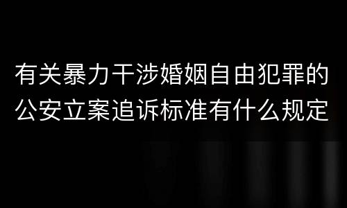 有关暴力干涉婚姻自由犯罪的公安立案追诉标准有什么规定