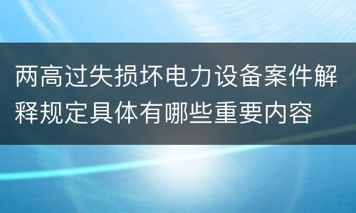 两高过失损坏电力设备案件解释规定具体有哪些重要内容