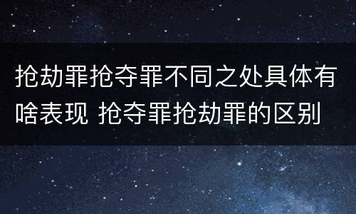 抢劫罪抢夺罪不同之处具体有啥表现 抢夺罪抢劫罪的区别