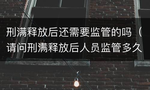 刑满释放后还需要监管的吗（请问刑满释放后人员监管多久）