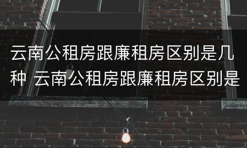 云南公租房跟廉租房区别是几种 云南公租房跟廉租房区别是几种颜色
