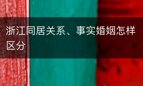 浙江同居关系、事实婚姻怎样区分