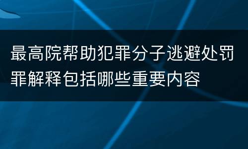 最高院帮助犯罪分子逃避处罚罪解释包括哪些重要内容