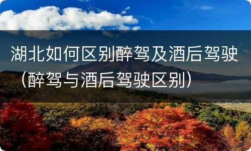 湖北如何区别醉驾及酒后驾驶（醉驾与酒后驾驶区别）