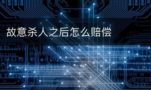 故意杀人之后怎么赔偿
