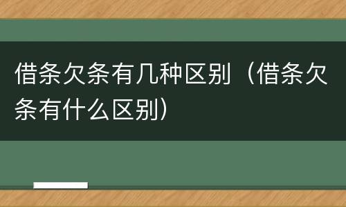借条欠条有几种区别（借条欠条有什么区别）