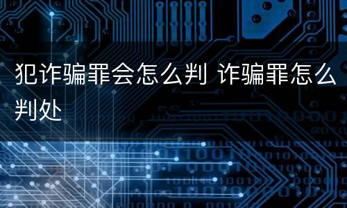 犯诈骗罪会怎么判 诈骗罪怎么判处