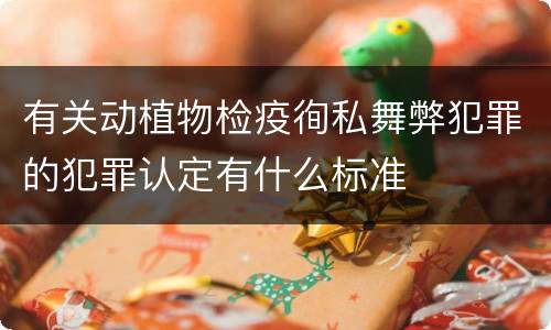 有关动植物检疫徇私舞弊犯罪的犯罪认定有什么标准