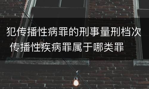 犯传播性病罪的刑事量刑档次 传播性疾病罪属于哪类罪
