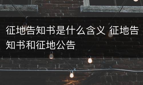 征地告知书是什么含义 征地告知书和征地公告