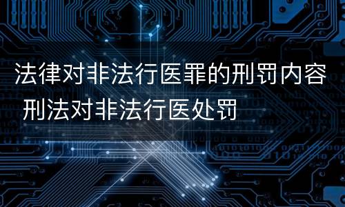 法律对非法行医罪的刑罚内容 刑法对非法行医处罚