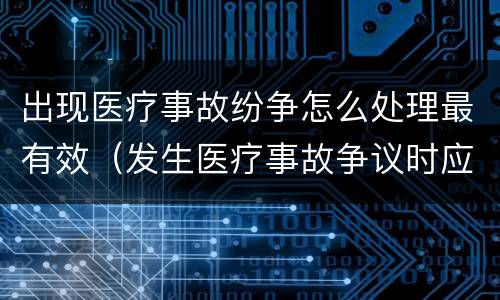 出现医疗事故纷争怎么处理最有效（发生医疗事故争议时应如何处置）