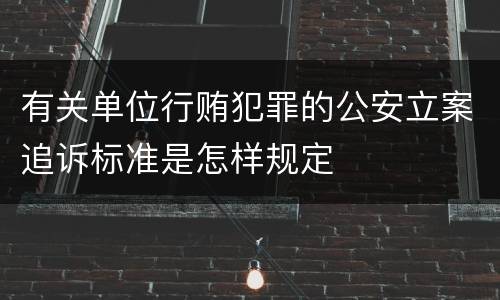 有关单位行贿犯罪的公安立案追诉标准是怎样规定