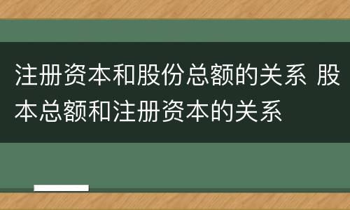注册资本和股份总额的关系 股本总额和注册资本的关系