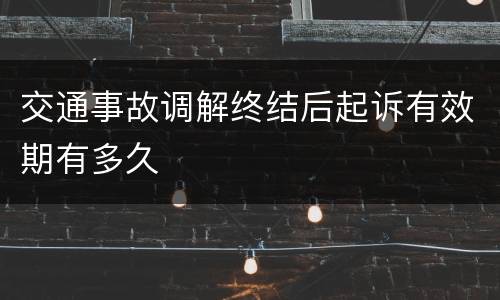 交通事故调解终结后起诉有效期有多久