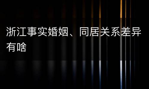 浙江事实婚姻、同居关系差异有啥