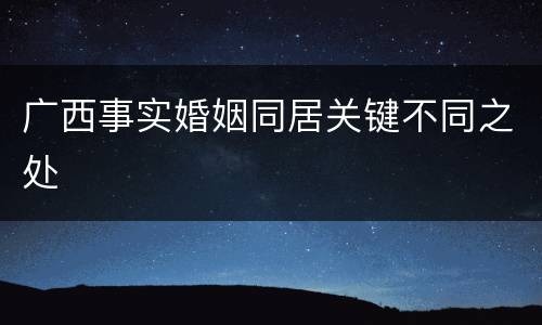 广西事实婚姻同居关键不同之处