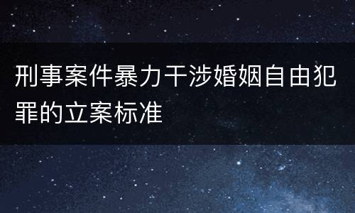 刑事案件暴力干涉婚姻自由犯罪的立案标准