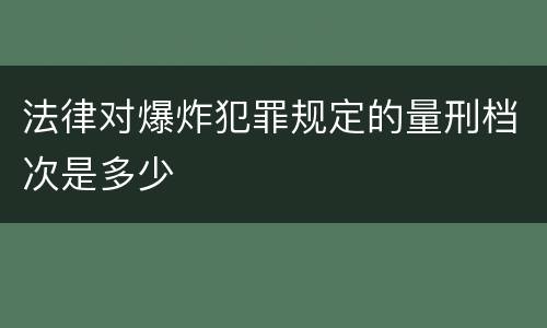 法律对爆炸犯罪规定的量刑档次是多少