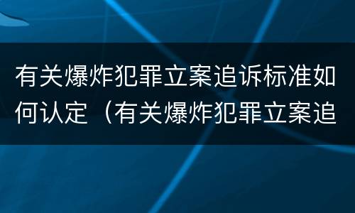 有关爆炸犯罪立案追诉标准如何认定（有关爆炸犯罪立案追诉标准如何认定的）