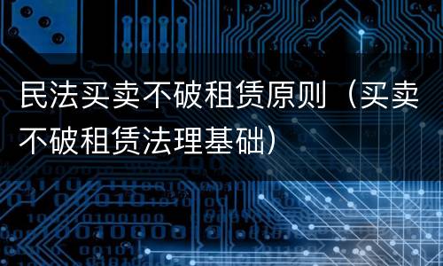 民法买卖不破租赁原则（买卖不破租赁法理基础）