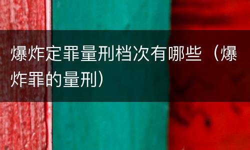 爆炸定罪量刑档次有哪些（爆炸罪的量刑）