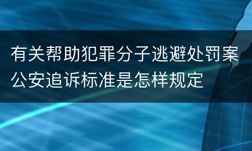有关帮助犯罪分子逃避处罚案公安追诉标准是怎样规定