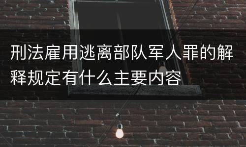刑法雇用逃离部队军人罪的解释规定有什么主要内容