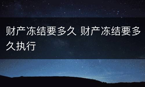 财产冻结要多久 财产冻结要多久执行
