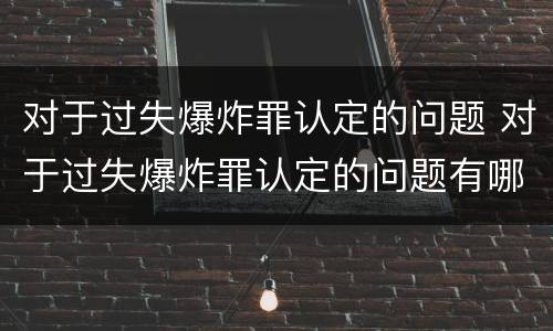 对于过失爆炸罪认定的问题 对于过失爆炸罪认定的问题有哪些