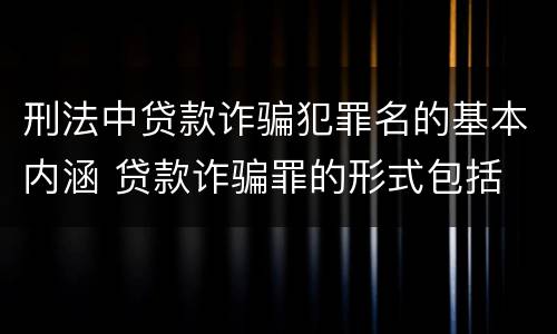 刑法中贷款诈骗犯罪名的基本内涵 贷款诈骗罪的形式包括