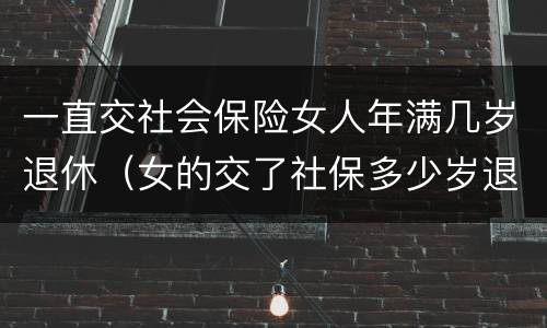 一直交社会保险女人年满几岁退休（女的交了社保多少岁退休）