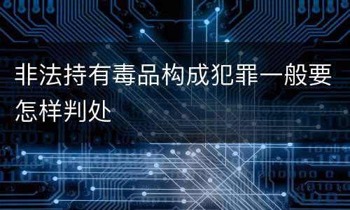 非法持有毒品构成犯罪一般要怎样判处
