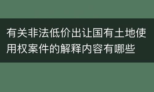 有关非法低价出让国有土地使用权案件的解释内容有哪些