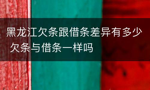 黑龙江欠条跟借条差异有多少 欠条与借条一样吗