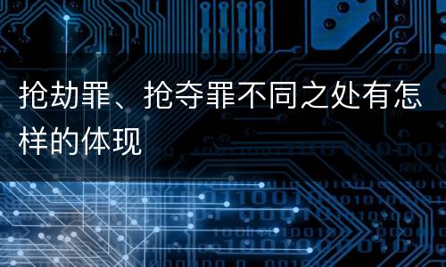 抢劫罪、抢夺罪不同之处有怎样的体现