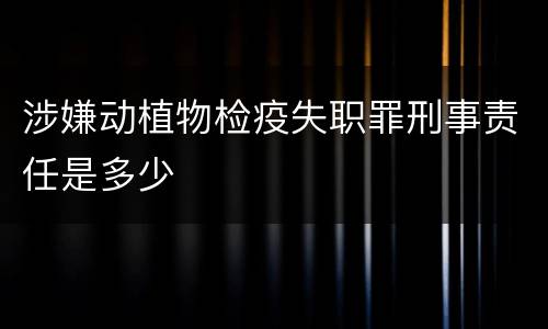 涉嫌动植物检疫失职罪刑事责任是多少