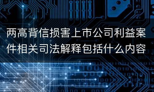 两高背信损害上市公司利益案件相关司法解释包括什么内容