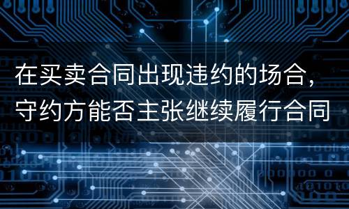 在买卖合同出现违约的场合，守约方能否主张继续履行合同