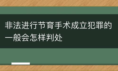 非法进行节育手术成立犯罪的一般会怎样判处