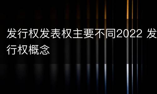 发行权发表权主要不同2022 发行权概念