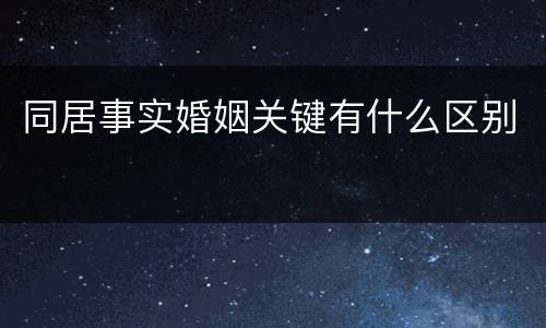 同居事实婚姻关键有什么区别