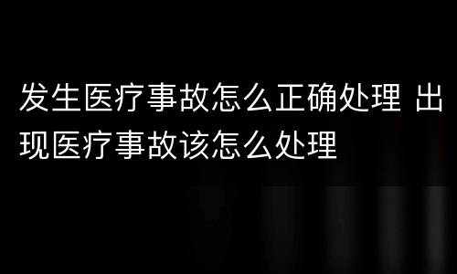 发生医疗事故怎么正确处理 出现医疗事故该怎么处理