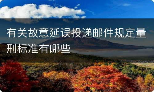 有关故意延误投递邮件规定量刑标准有哪些