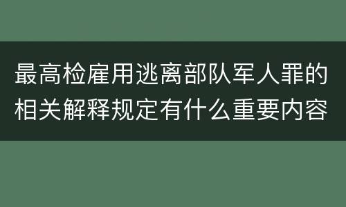 最高检雇用逃离部队军人罪的相关解释规定有什么重要内容