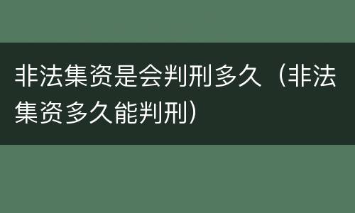 非法集资是会判刑多久（非法集资多久能判刑）