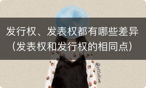 发行权、发表权都有哪些差异（发表权和发行权的相同点）